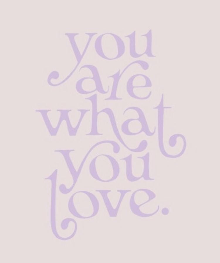 You are what you love.